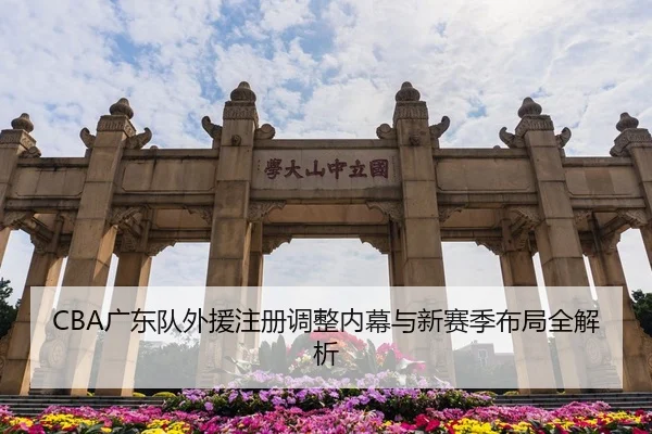 CBA广东队外援注册调整内幕与新赛季布局全解析