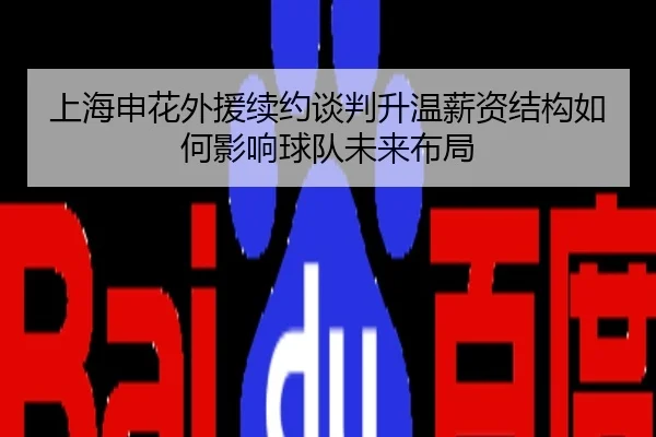 上海申花外援续约谈判升温薪资结构如何影响球队未来布局