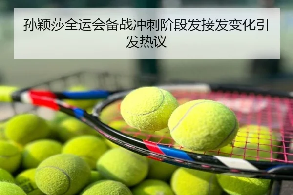 孙颖莎全运会备战冲刺阶段发接发变化引发热议