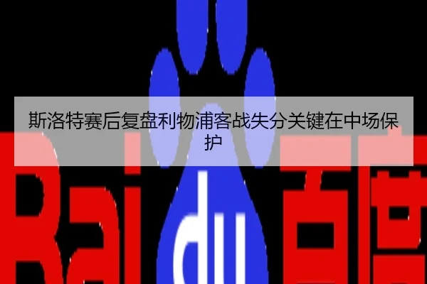斯洛特赛后复盘利物浦客战失分关键在中场保护
