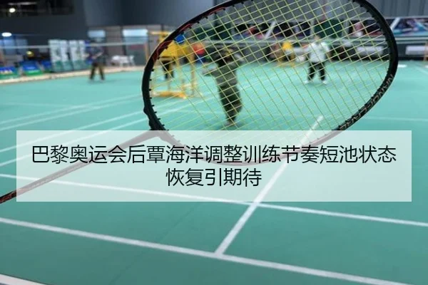 巴黎奥运会后覃海洋调整训练节奏短池状态恢复引期待